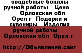 свадебные бокалы ручной работы › Цена ­ 250 - Орловская обл., Орел г. Подарки и сувениры » Изделия ручной работы   . Орловская обл.,Орел г.